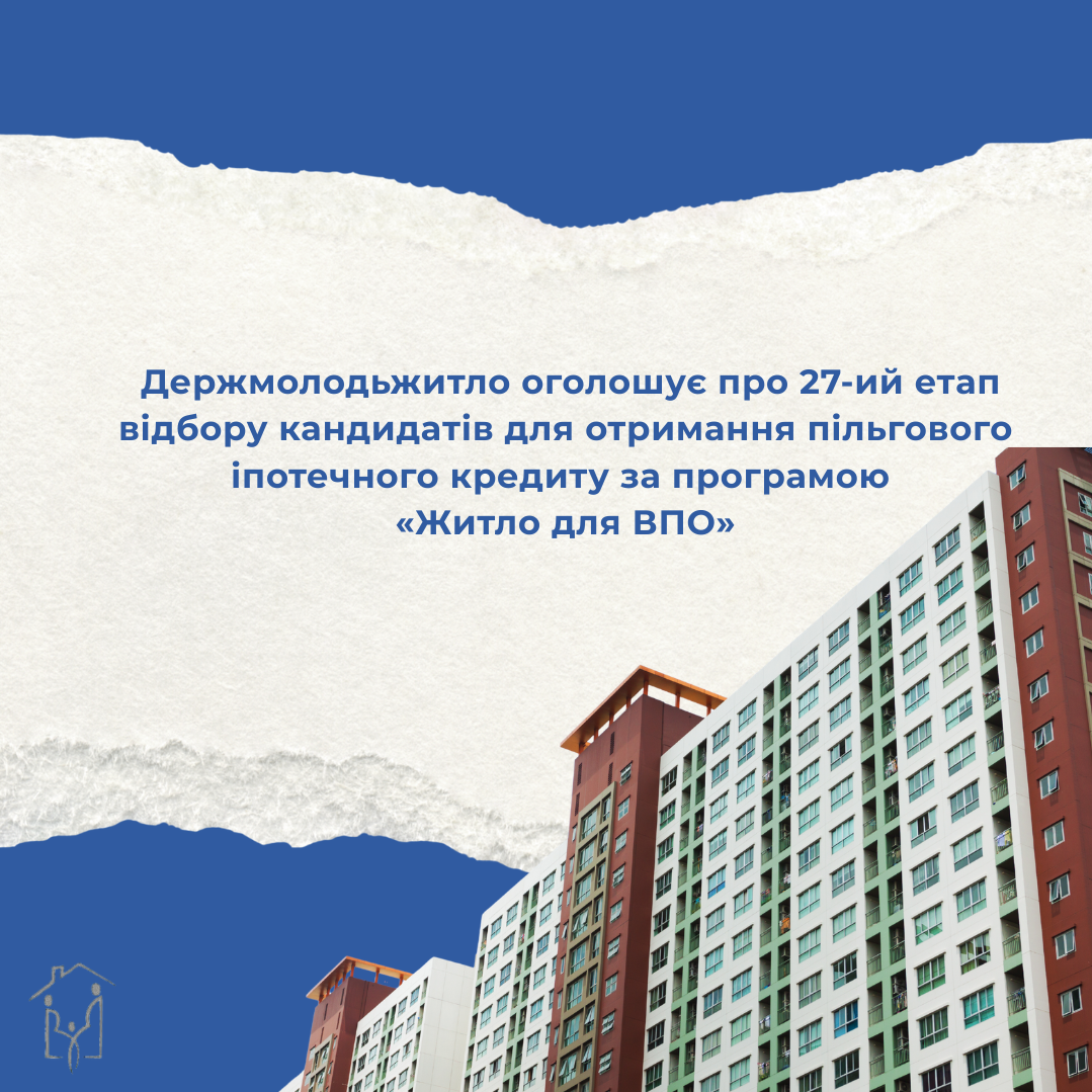 Держмолодьжитло оголошує проведення 27-го етапу відбору кандидатів для отримання пільгового іпотечного кредиту за програмою “Житло для ВПО”